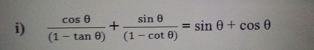 cos 0
sin 0
i)
(1- tan 0)
(1- cot 0)
= sin 0 + cos 0
