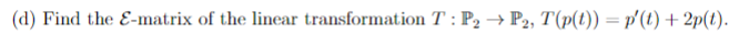 (d) Find the E-matrix of the linear transformation T: P₂ → P2, T(p(t)) = p'(t) + 2p(t).