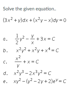 Solve the given equation..
(3x² + y)dx + (x²y-x)dy=0
a.
b.
C.
у
1/2y² - +3x = C
X
x²y² + x²y + x4 = C
x²
+x=C
y
d. x²y³ -2x³y² = C
xy²-(y²-2y+2) eY = C
e.