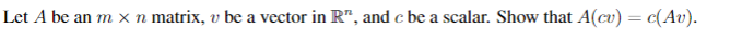 Let A be an m x n matrix, v be a vector in R", and c be a scalar. Show that A(cv) = c(Av).