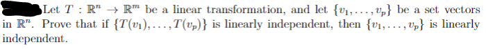 Let T: R¹ → R" be a linear transformation, and let {₁,...,} be a set vectors
in Rr. Prove that if {T(v₁),...,T(up)} is linearly independent, then {₁,...,Up} is linearly
independent.