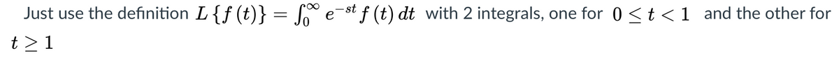 Just use the definition L {f (t)} = 6° e-st f (t) dt with 2 integrals, one for 0<t<1_and the other for
t>1
