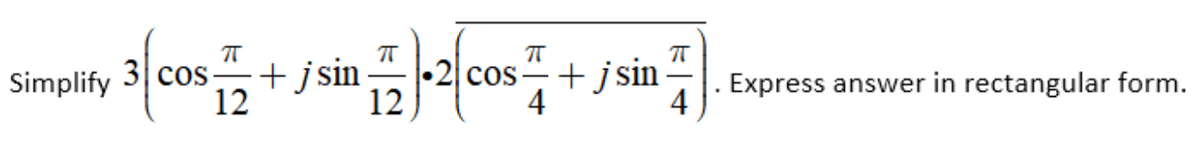 3 cos-
+jsin
•2 cos
12
+ jsin
4
Simplify
Express answer in rectangular form.
12
4
