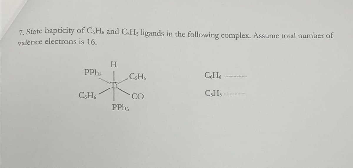 7. State hapticity of C6H6 and C5H, ligands in the following complex. Assume total number of
valence electrons is 16.
H
PPh3
C6H6
水
C6H6
C5H5
C5H5
CO
PPh3