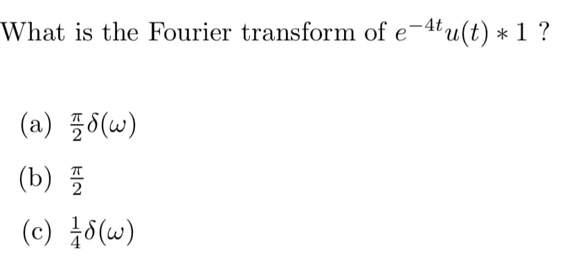 What is the Fourier transform of e−4tu(t) * 1 ?
(a) 8(w)
(b) 플
(c) / 8 (w)