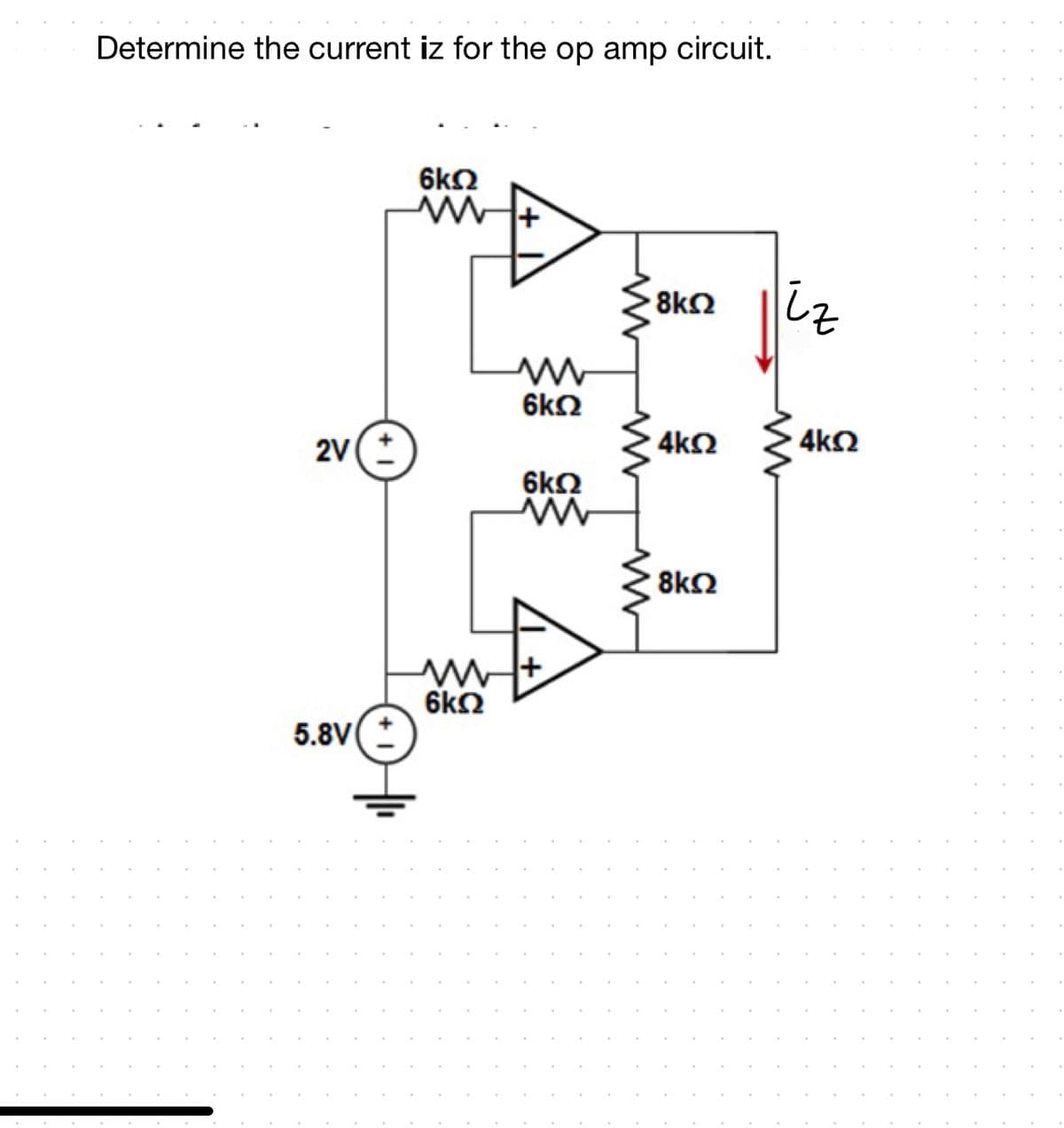 Determine the current iz for the op amp circuit.
6kN
iz
8k2
6k2
2V(*
4k2
4k2
6kO
8kΩ
6k2
5.8V*
