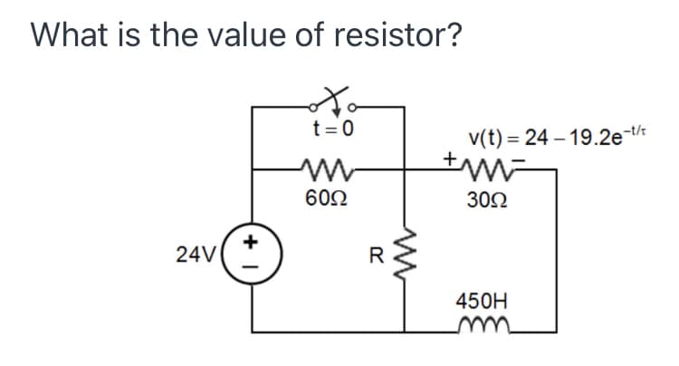 What is the value of resistor?
t = 0
v(t) = 24 – 19.2e-th
%3D
602
302
+
24V
450H
