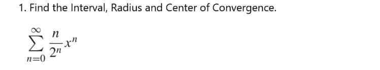 1. Find the Interval, Radius and Center of Convergence.
n
it.
n=0
2n
