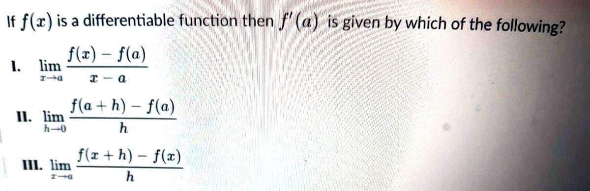 If f(x) is a differentiable function then f'(a) is given by which of the following?
f(x) = f(a)
-
xa
I. lim
II. lim
h→0
f(a+h)-f(a)
h
III. lim
f(x+h)-f(x)
h
www.ws
Min t
MY
ja k
with
M
b
MAM
www x