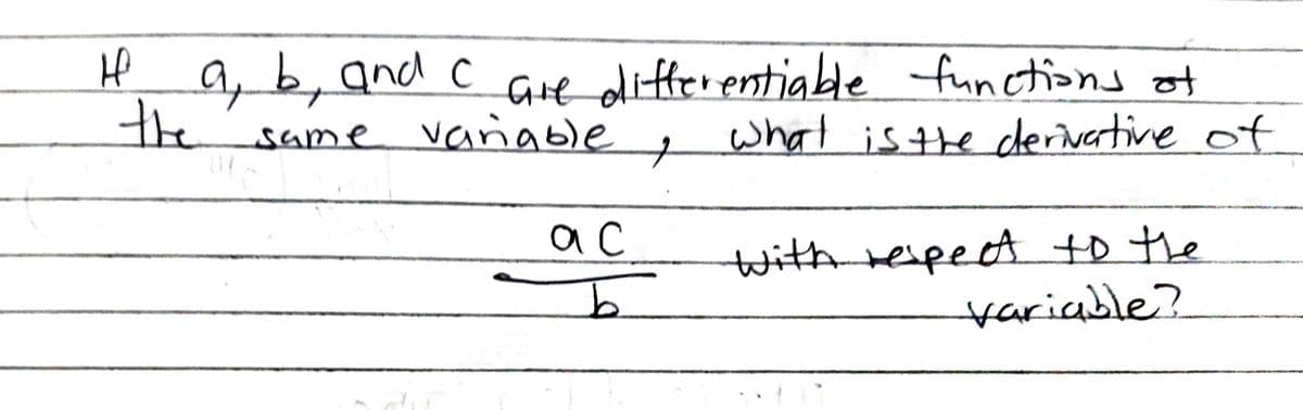 H
c
a, b, and I are differentiable functions of
the same variable what is the derivative of
ас
b
+
with respect to the
variable?