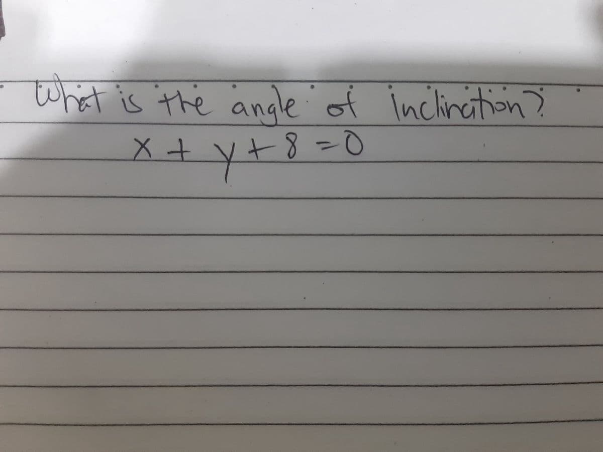 What is the angle of inclination?
x+y+ 8 = 0