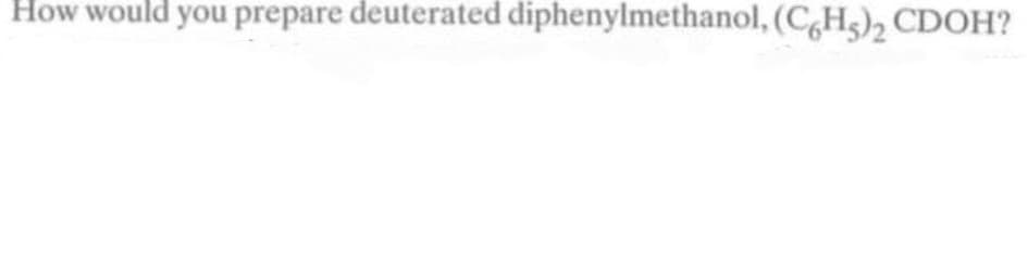 How would you prepare deuterated diphenylmethanol, (C,H5)2 CDOH?
