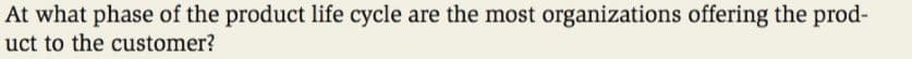 At what phase of the product life cycle are the most organizations offering the prod-
uct to the customer?
