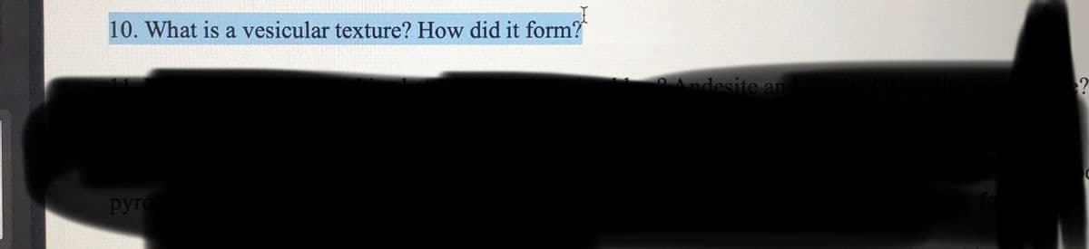 10. What is a vesicular texture? How did it form?
OA
ndesite and
pyro
