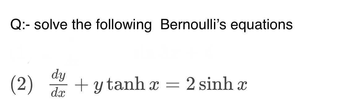 Q:- solve the following Bernoulli's equations
(2) +ytanh
dy
dx
=
2 sinh x