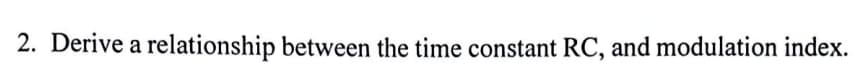 2. Derive a relationship between the time constant RC, and modulation index.
