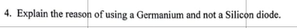 4. Explain the reason of using a Germanium and not a Silicon diode.
