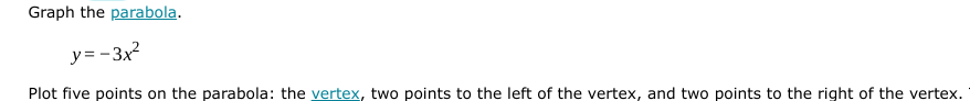 Graph the parabola.
y= -3x2
Plot five points on the parabola: the vertex, two points to the left of the vertex, and two points to the right of the vertex.
