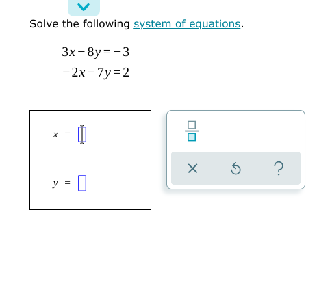 Solve the following system of equations.
3x-8y = -3
|
-2х-7у%3D2
X =
y =
olo
