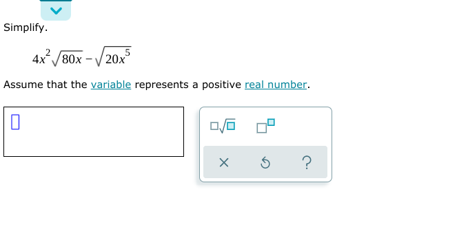 Simplify.
4x/80x
20x
Assume that the variable represents a positive real number.
