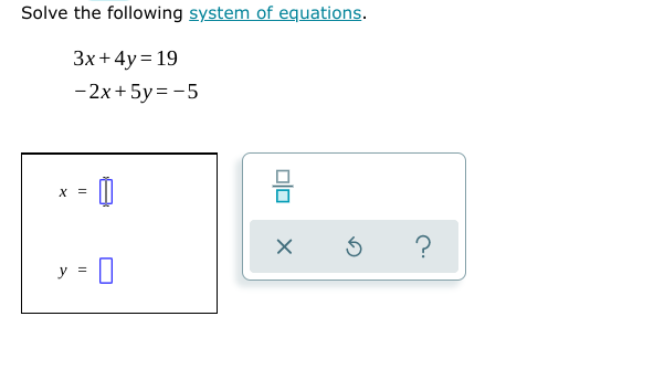 Solve the following system of equations.
3x+4y = 19
- 2x+ 5y = -5
X =
?
