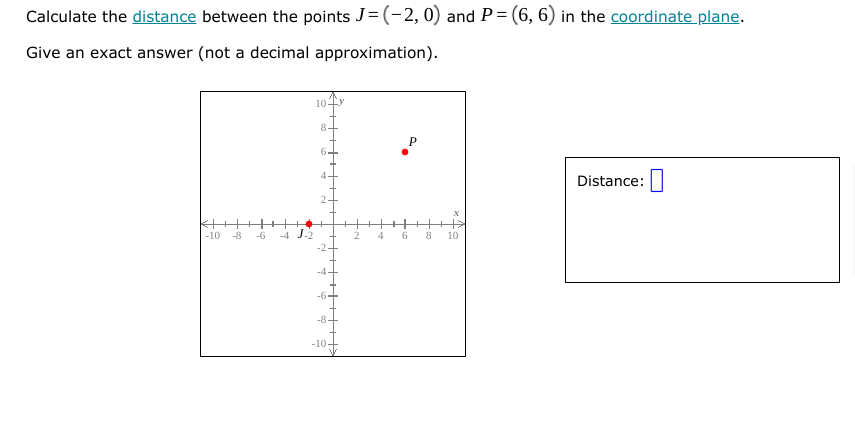 Calculate the distance between the points J=(-2, 0) and P= (6, 6) in the coordinate plane.
Give an exact answer (not a decimal approximation).
104y
Distance:
-10
-8
-6
-4 J.2
8
10
-8
-10-
