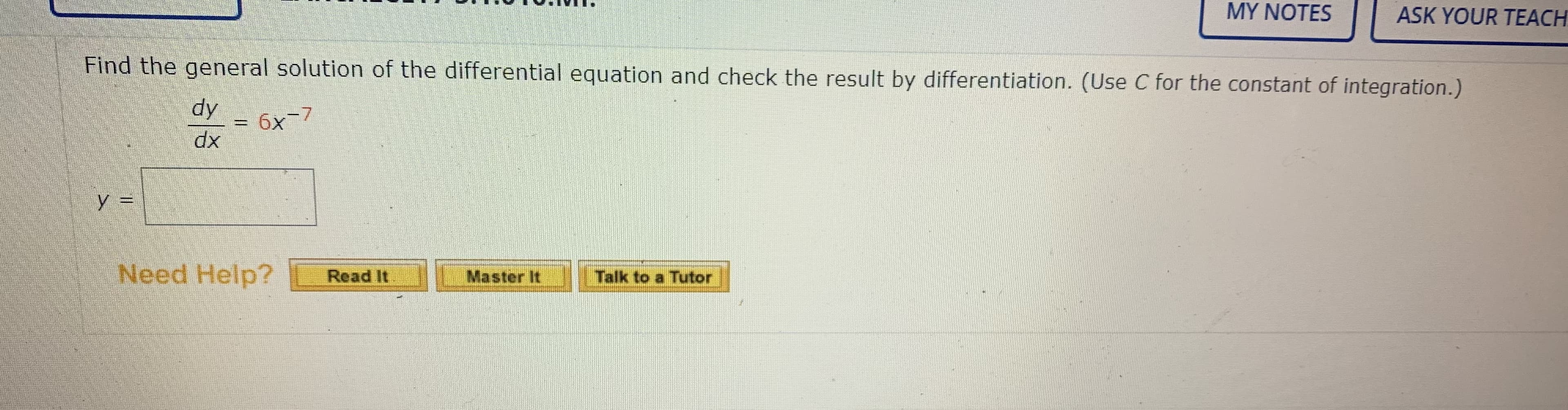 MY NOTES
ASK YOUR TEACH
Find the general solution of the differential equation and check the result by differentiation. (Use C for the constant of integration.)
dy
6x-7
xp
Need Help?
Read It
Master It
Talk to a Tutor
