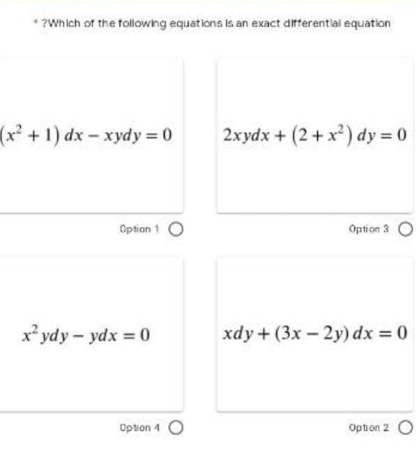 *?Which of the following equations Is an exact differential equation
(x² + 1) dx – xydy = 0
2xydx + (2+x) dy = 0
Optian 1 O
Option 3
x² ydy- ydx = 0
xdy + (3x – 2y) dx = 0
%3D
Option 4 O
Option 2 O
