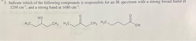 5. Indicate which of the following compounds is responsible for an IR spectrum with a strong broad band at
3200 cm, and a strong band at 1680 cm.
H₂C
HO
CH₁ H₂C.
مل
CH₂ H₂C.
سلر
OH