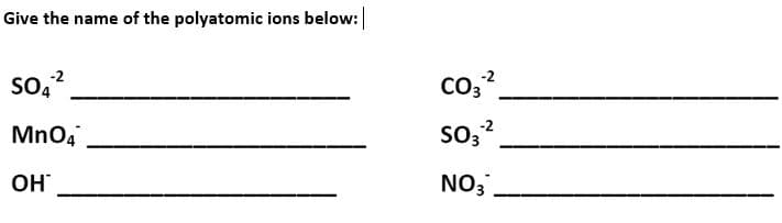 Give the name of the polyatomic ions below:
so,?
co,?
-2
CO3
Mno,
so, ?
OH
NO3.
