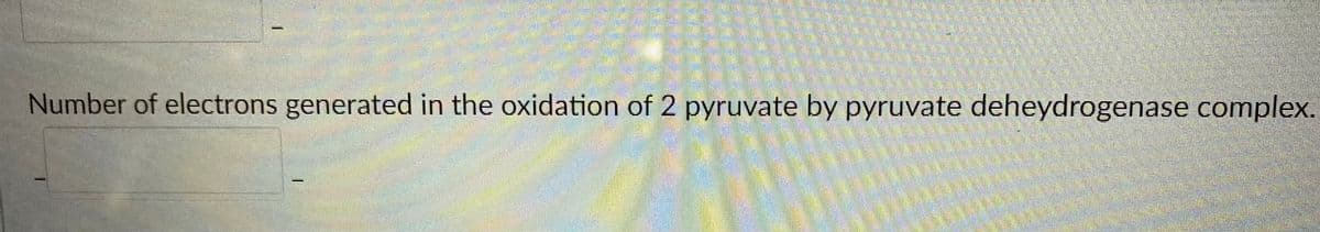 Number of electrons generated in the oxidation of 2 pyruvate by pyruvate deheydrogenase complex.
