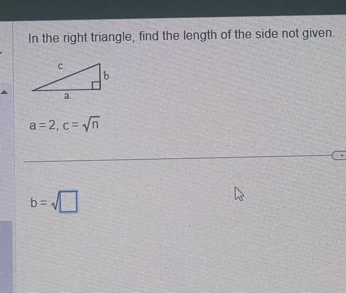 In the right triangle, find the length of the side not given.
C
a=2,₁ c = √√n
b=₁
b
4