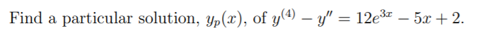 Find a particular solution, y,(x), of y(ª – y" = 12e3 – 5x + 2.
-
