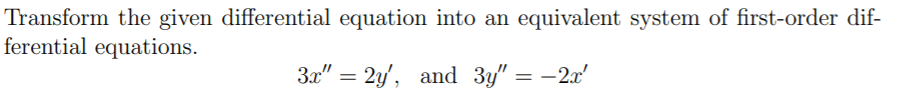 Transform the given differential equation into an equivalent system of first-order dif-
ferential equations.
3x" = 2y', and 3y" = -2x'
