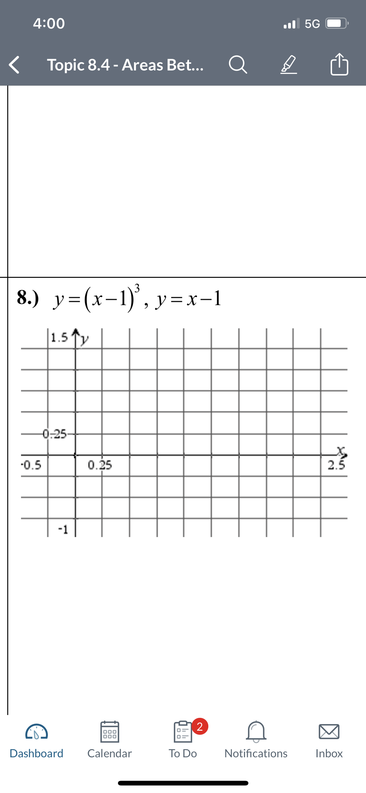 4:00
Topic 8.4 - Areas Bet...
8.) y=(x-1)³, y=x-1
|1.5↑y
-0-25-
-0.5
-1
Dashboard
0.25
000
000
Calendar
2
To Do
.5G
D
Notifications
55
2.5
Inbox