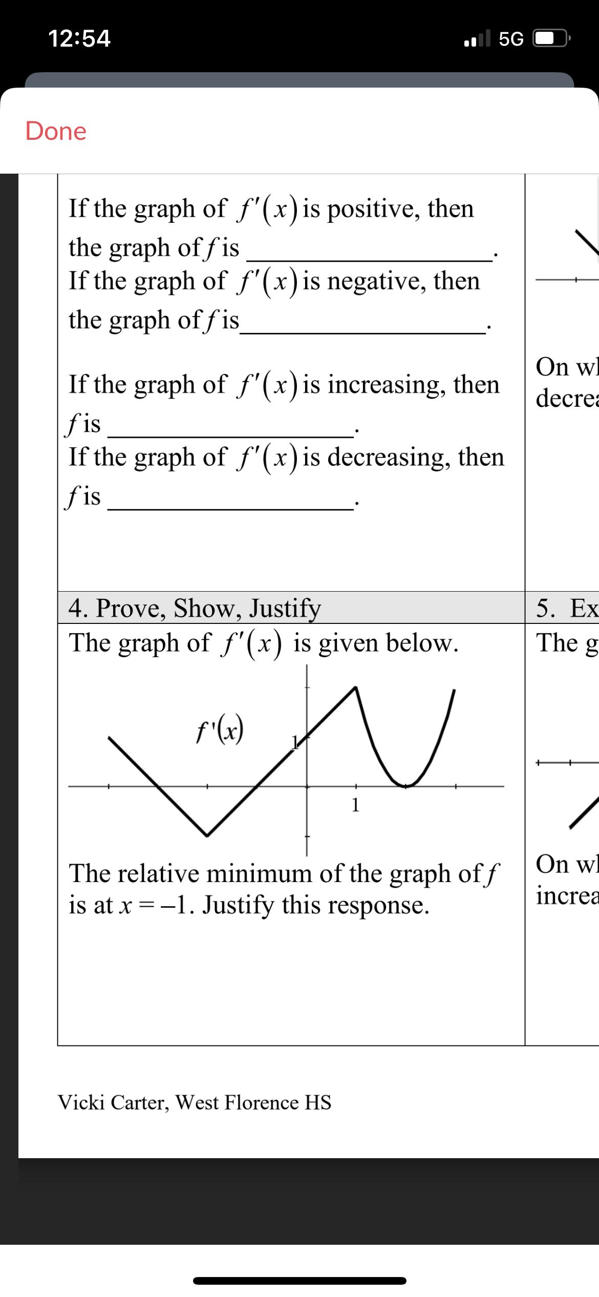 12:54
Done
If the graph of f'(x) is positive, then
the graph of fis
If the graph of f'(x) is negative, then
the graph of fis
If the graph of f'(x) is increasing, then
fis
If the graph of f'(x) is decreasing, then
fis
4. Prove, Show, Justify
The graph of f'(x) is given below.
برات
f'(x)
... 56
1
Vicki Carter, West Florence HS
V.
The relative minimum of the graph of f
is at x = -1. Justify this response.
On w
decrea
5. Ex
The g
On w
increa