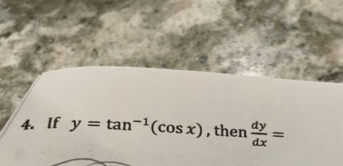 ## Calculus Problem

### Problem Statement

4. If \( y = \tan^{-1} (\cos x) \), then \(\frac{dy}{dx} =\)

### Instructions

To solve this problem, differentiate the function \( y = \tan^{-1} (\cos x) \) with respect to \( x \) to find the value of \(\frac{dy}{dx}\).

### Solution Approach

1. **Differentiate using the chain rule:**
   - Recognize that \( y = \tan^{-1}(u) \) where \( u = \cos x \).
   - Use the chain rule: \(\frac{dy}{dx} = \frac{dy}{du} \cdot \frac{du}{dx}\).

2. **Differentiate the outer function:**
   - \(\frac{dy}{du} = \frac{1}{1 + u^2}\).

3. **Differentiate the inner function:**
   - \( u = \cos x \) implies \(\frac{du}{dx} = -\sin x\).

4. **Combine the results:**
   - \(\frac{dy}{dx} = \frac{1}{1 + \cos^2 x} \cdot (-\sin x)\).

5. **Simplify if necessary:**
   - Simplify the expression to obtain the final derivative result. 

This detailed approach will guide students on how to methodically find the derivative using calculus rules.