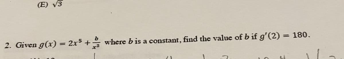 (E) √3
2. Given g(x) = 2x³ + where b is a constant, find the value of b if g'(2) = 180.
H
(