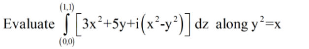 (1,1)
Evaluate
S [3x*+5y+i(x*-y*)] dz along y=x
(0,0)
