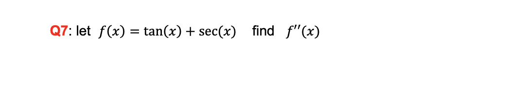 Q7: let f(x) = tan(x) + sec(x) find f"(x)
