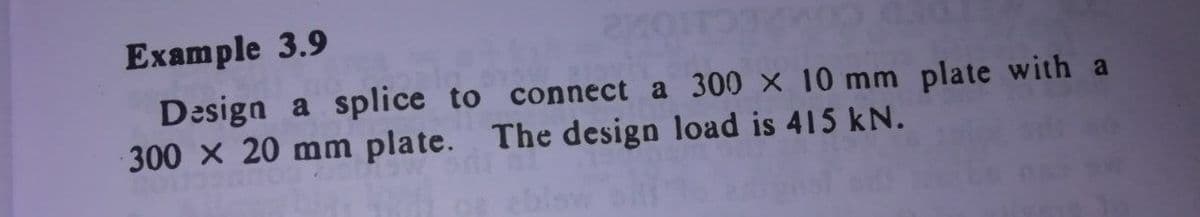 Example 3.9
Design a splice to connect a 300 x 10 mm plate with a
300 X 20 mm plate. The design load is 415 kN.
