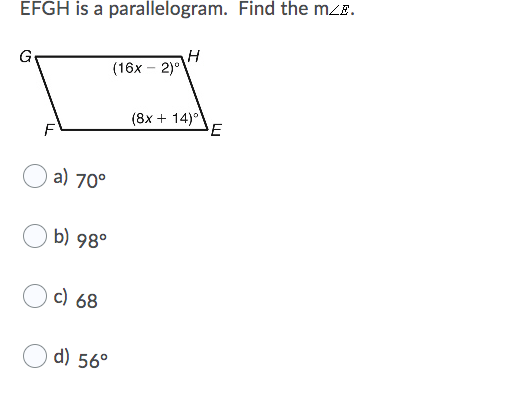 EFGH is a parallelogram. Find the mZE.
H
(16x – 2)°
Ge
(8x + 14)°
E
F
a) 70°
b) 98°
c) 68
d) 56°
