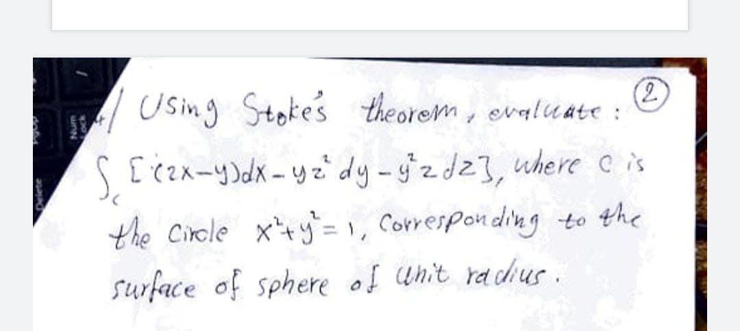 |/ Osing
Using :
7.
Stokes theorem, evaluate
S[ czx-y)dx-yz° dy-gzdz3, uhere cis
the Circle x+y= 1, Corresponding to the
surface of sphere of Wnit radius.
