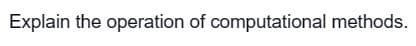 Explain the operation of computational methods.