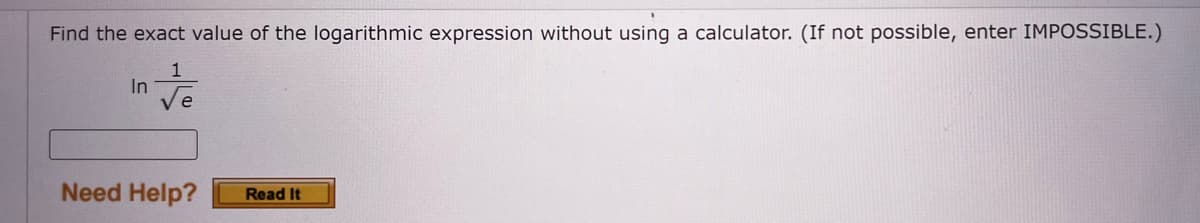 Find the exact value of the logarithmic expression without using a calculator. (If not possible, enter IMPOSSIBLE.)
1
In
Need Help?
Read It