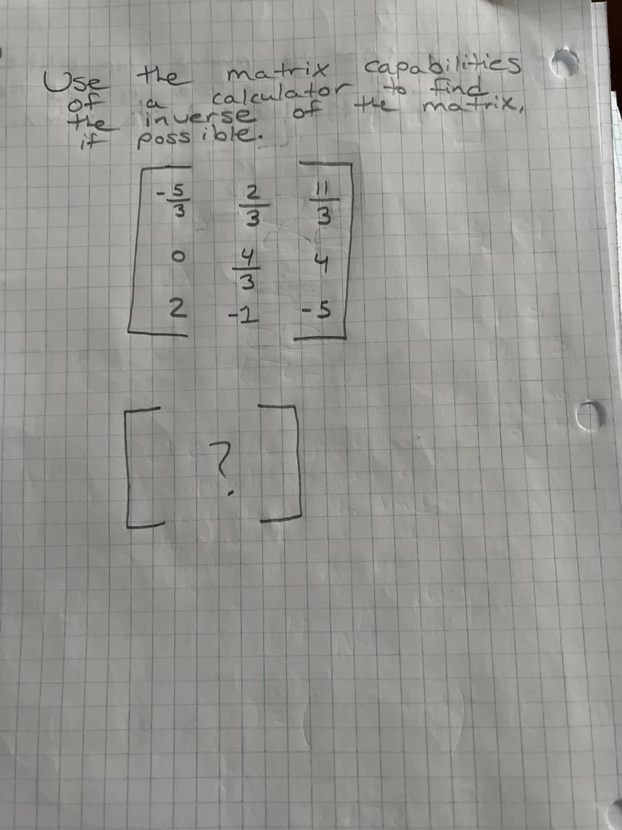 Use the
of
the inverse
if
Possible.
-5
O
matrix
capabilities
calculator to find
the matrix,
2
तोल जलत
?
=m
4
-5