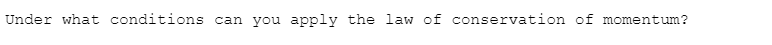 Under what conditions can you apply the law of conservation of momentum?