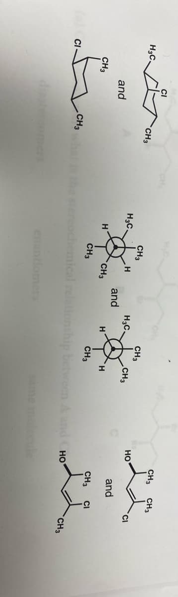 CI
CH
CH3
CH3
H3C.
CH3
CH3
CH3
CH3
но
CI
H3C.
H3C.
and
and
and
CH3
H.
CH3
CH3
CH3
CH3
CI
CH3
relations
ween A and C HO
CH3
disteromers
enantiomer
same
