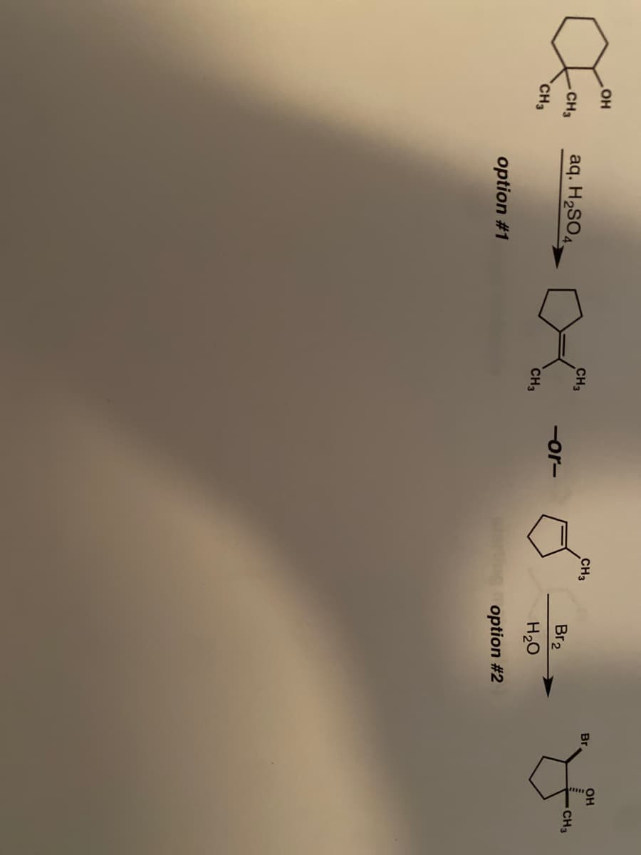 он
Br
CH3
CH3
CH3
CH3
aq. H2SO4.
Br2
-or-
CH3
CH3
H20
option #1
option #2
