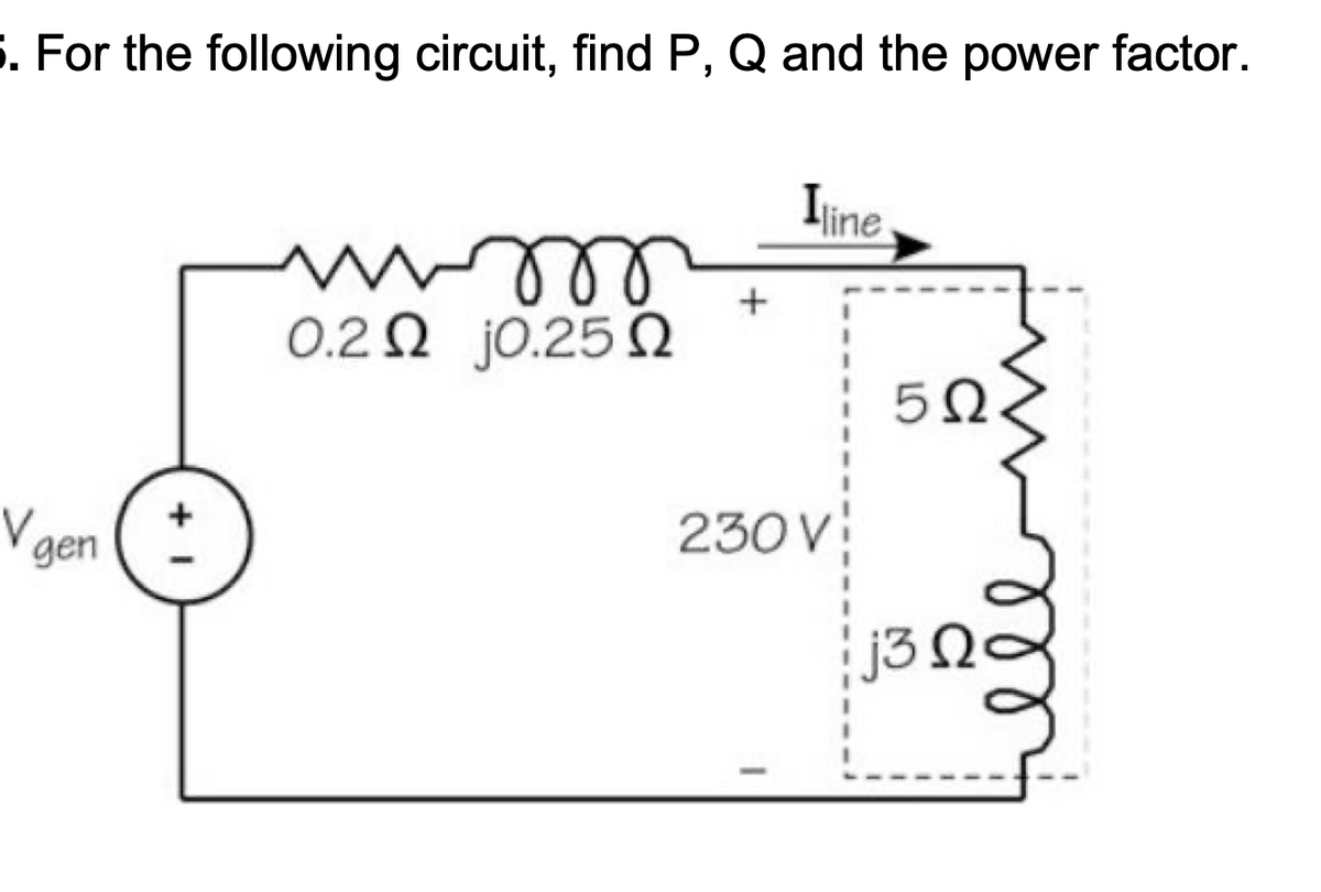 S. For the following circuit, find P, Q and the power factor.
Ijine
0.2 Ω j0.25 Ω
ell
230 V
V gen
j3
+ I
